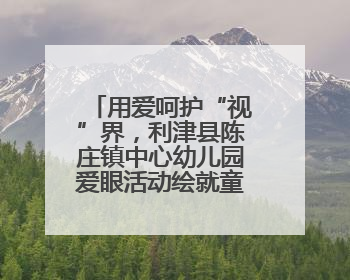 用爱呵护“视”界，利津县陈庄镇中心幼儿园爱眼活动绘就童真画卷