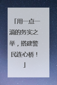 用一点一滴的务实之举，搭建警民连心桥！
