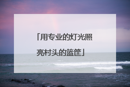 用专业的灯光照亮村头的篮筐