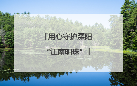 用心守护溧阳“江南明珠”