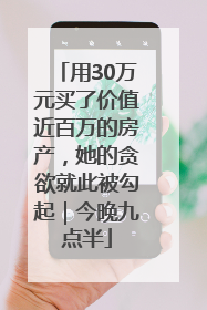 用30万元买了价值近百万的房产，她的贪欲就此被勾起｜今晚九点半