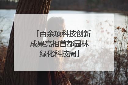百余项科技创新成果亮相首都园林绿化科技周