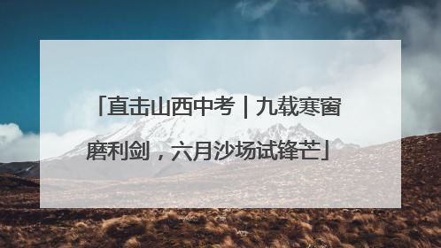 直击山西中考｜九载寒窗磨利剑，六月沙场试锋芒