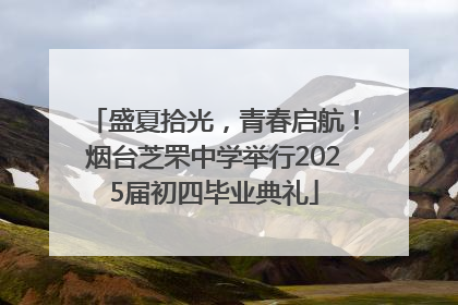 盛夏拾光，青春启航！烟台芝罘中学举行2025届初四毕业典礼