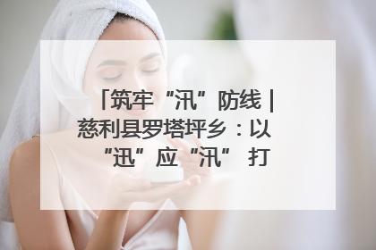 筑牢“汛”防线｜慈利县罗塔坪乡：以“迅”应“汛” 打赢暴雨防御战