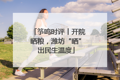 筝鸣时评丨开院晒粮，潍坊“晒”出民生温度