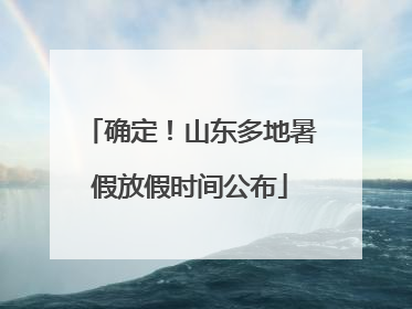 确定！山东多地暑假放假时间公布