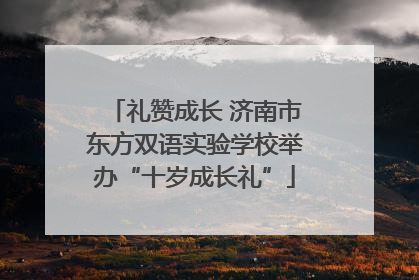 礼赞成长 济南市东方双语实验学校举办“十岁成长礼”