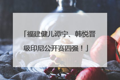 福建健儿谭宁、韩悦晋级印尼公开赛四强！