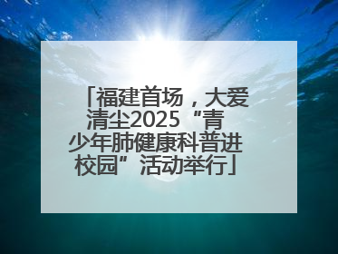 福建首场，大爱清尘2025“青少年肺健康科普进校园”活动举行