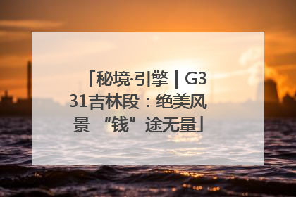 秘境·引擎｜G331吉林段：绝美风景 “钱”途无量
