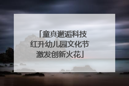 童真邂逅科技 红升幼儿园文化节激发创新火花