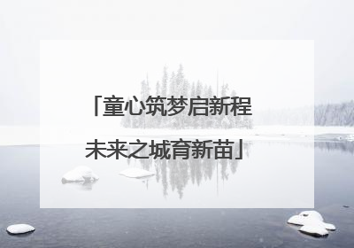 童心筑梦启新程 未来之城育新苗