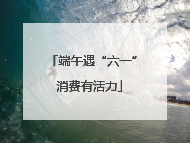 端午遇“六一” 消费有活力