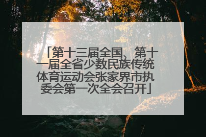 第十三届全国、第十一届全省少数民族传统体育运动会张家界市执委会第一次全会召开