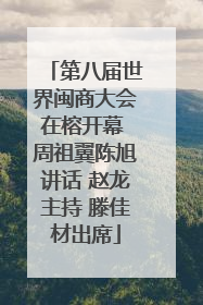 第八届世界闽商大会在榕开幕 周祖翼陈旭讲话 赵龙主持 滕佳材出席