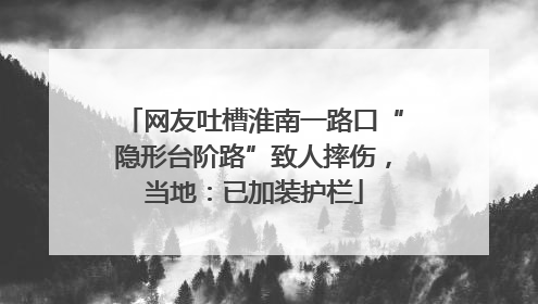 网友吐槽淮南一路口“隐形台阶路”致人摔伤，当地：已加装护栏