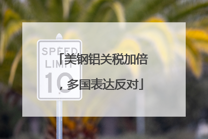 美钢铝关税加倍，多国表达反对