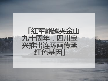 红军翻越夹金山九十周年，四川宝兴推出连环画传承红色基因