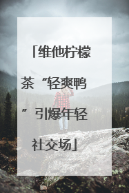 维他柠檬茶“轻爽鸭”引爆年轻社交场