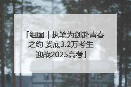 组图｜执笔为剑赴青春之约 娄底3.2万考生迎战2025高考