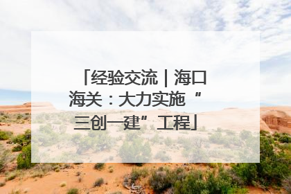 经验交流｜海口海关：大力实施“三创一建”工程