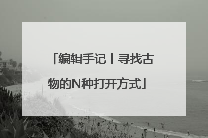 编辑手记丨寻找古物的N种打开方式
