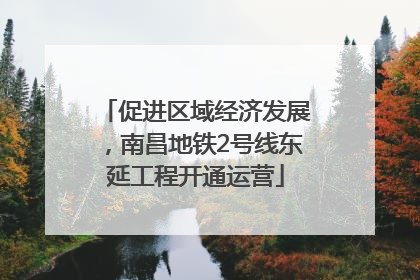 促进区域经济发展，南昌地铁2号线东延工程开通运营