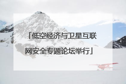 低空经济与卫星互联网安全专题论坛举行