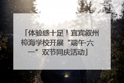 体验感十足！宜宾叙州樟海学校开展“端午·六一”双节同庆活动