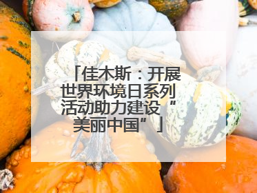 佳木斯：开展世界环境日系列活动助力建设“美丽中国”