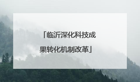 临沂深化科技成果转化机制改革