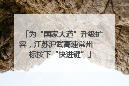 为“国家大道”升级扩容，江苏沪武高速常州一标按下“快进键”