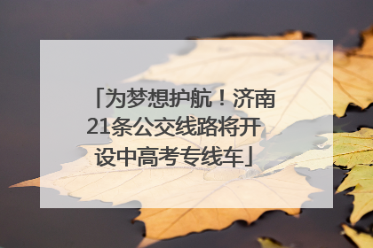 为梦想护航！济南21条公交线路将开设中高考专线车
