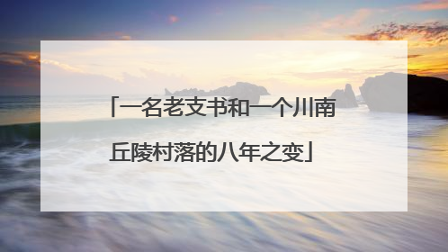 一名老支书和一个川南丘陵村落的八年之变