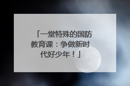 一堂特殊的国防教育课：争做新时代好少年！