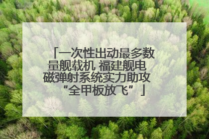 一次性出动最多数量舰载机 福建舰电磁弹射系统实力助攻“全甲板放飞”