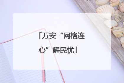 万安“网格连心”解民忧
