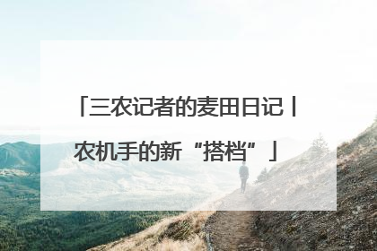 三农记者的麦田日记丨农机手的新“搭档”