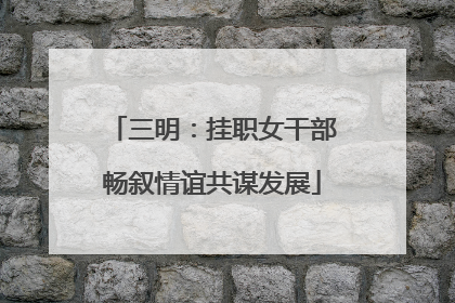 三明：挂职女干部畅叙情谊共谋发展