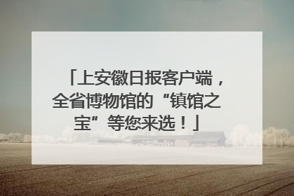 上安徽日报客户端，全省博物馆的“镇馆之宝”等您来选！