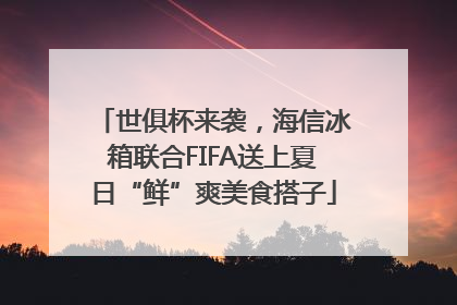 世俱杯来袭，海信冰箱联合FIFA送上夏日“鲜”爽美食搭子