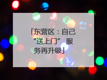 东营区：自己“送上门” 服务再升级