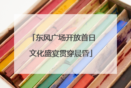 东风广场开放首日 文化盛宴贯穿晨昏