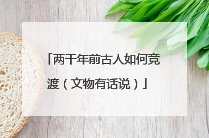 两千年前古人如何竞渡（文物有话说）