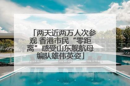 两天近两万人次参观 香港市民“零距离”感受山东舰航母编队雄伟英姿