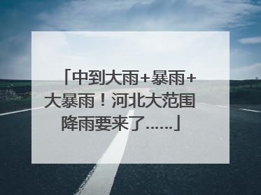 中到大雨+暴雨+大暴雨！河北大范围降雨要来了……