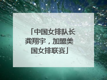 中国女排队长龚翔宇，加盟美国女排联赛