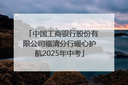 中国工商银行股份有限公司福清分行暖心护航2025年中考