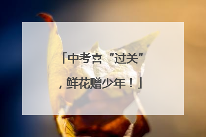 中考喜“过关”，鲜花赠少年！
